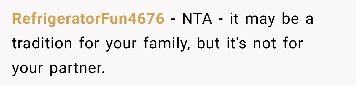 RefrigeratorFun4676 − NTA - it may be a tradition for your family, but it's not for your partner.