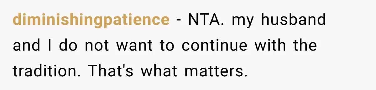 diminishingpatience − NTA. my husband and I do not want to continue with the tradition. That's what matters.