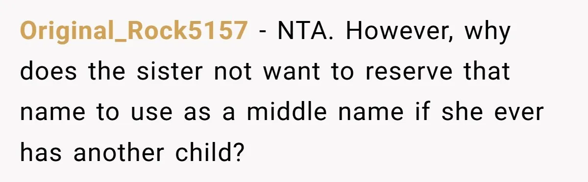 Original_Rock5157 − NTA. However, why does the sister not want to reserve that name to use as a middle name if she ever has another child?