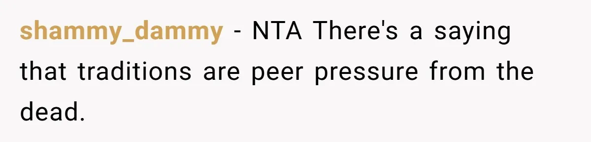 shammy_dammy − NTA There's a saying that traditions are peer pressure from the dead.