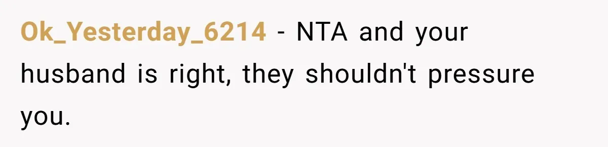 Ok_Yesterday_6214 − NTA and your husband is right, they shouldn't pressure you.