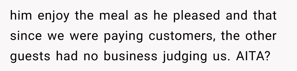 him enjoy the meal as he pleased and that since we were paying customers, the other guests had no business judging us. AITA?