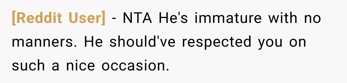 [Reddit User] − NTA He's immature with no manners. He should've respected you on such a nice occasion.