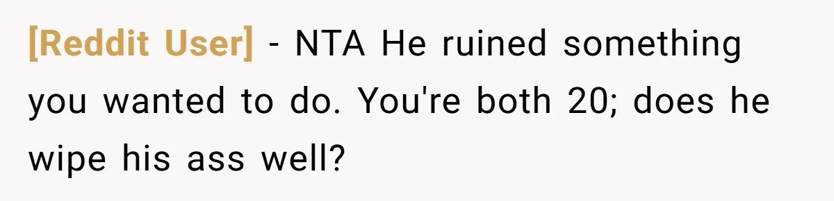 [Reddit User] − NTA He ruined something you wanted to do. You're both 20; does he wipe his ass well?