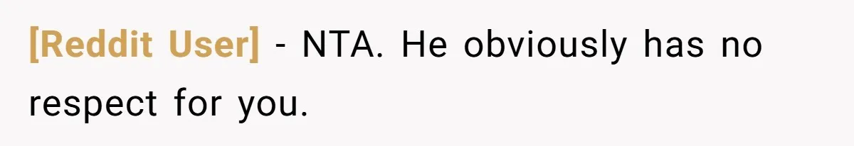 [Reddit User] − NTA. He obviously has no respect for you.