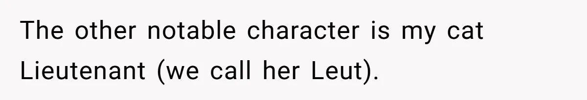 The other notable character is my cat Lieutenant (we call her Leut).
