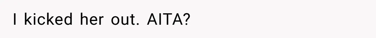 I kicked her out. AITA?