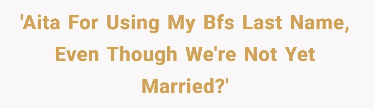 'AITA for using my BFs last name, even though we're not yet married?'