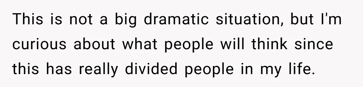 This is not a big dramatic situation, but I'm curious about what people will think since this has really divided people in my life.