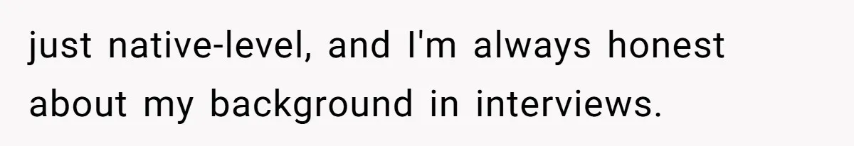 just native-level, and I'm always honest about my background in interviews.