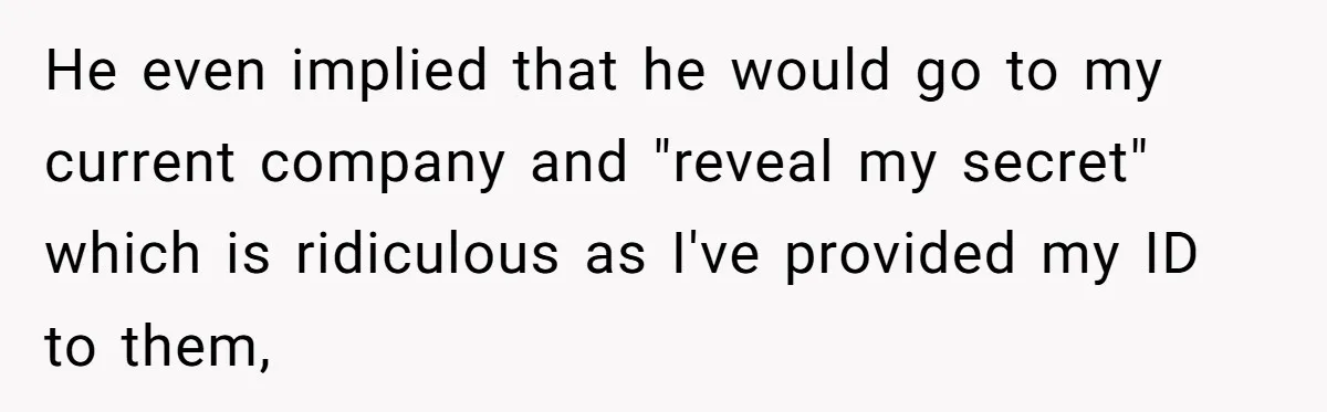 He even implied that he would go to my current company and "reveal my secret" which is ridiculous as I've provided my ID to them,