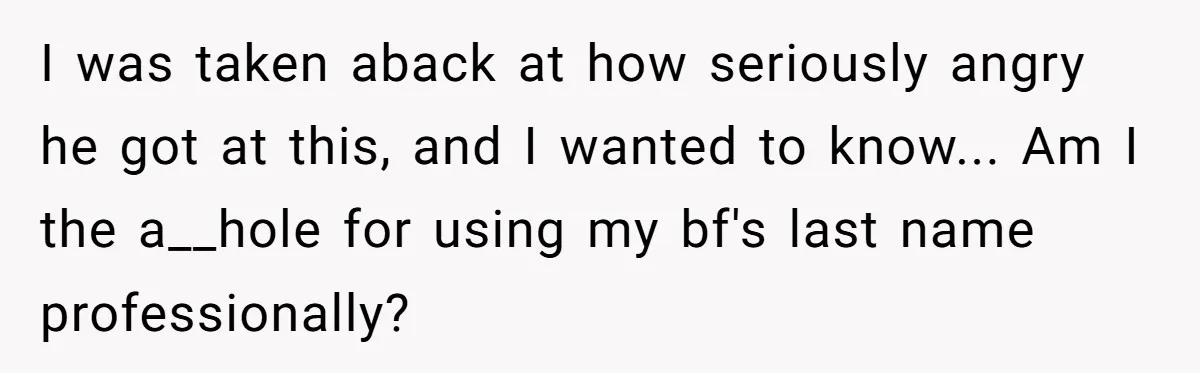 I was taken aback at how seriously angry he got at this, and I wanted to know... Am I the a__hole for using my bf's last name professionally?
