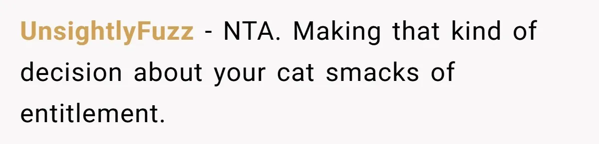 UnsightlyFuzz − NTA. Making that kind of decision about your cat smacks of entitlement. ​