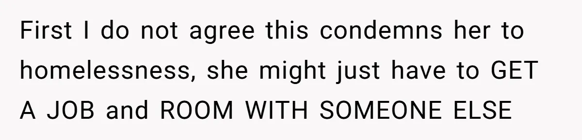 First I do not agree this condemns her to homelessness, she might just have to GET A JOB and ROOM WITH SOMEONE ELSE