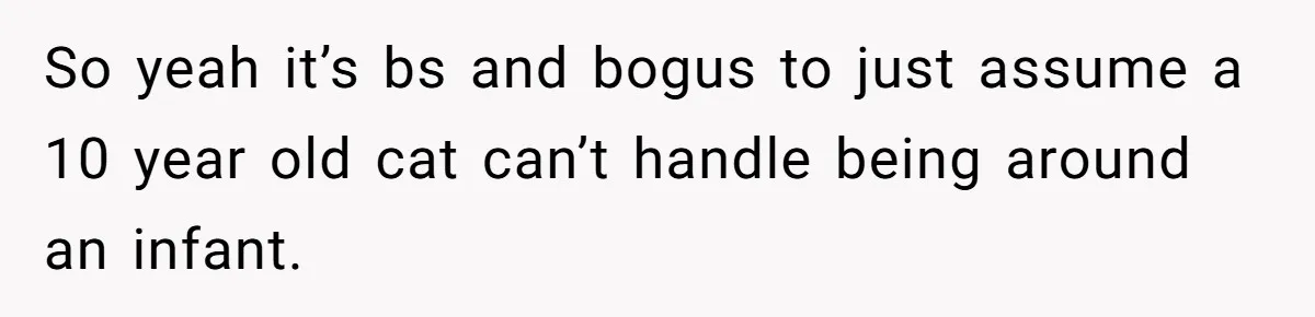 So yeah it’s bs and bogus to just assume a 10 year old cat can’t handle being around an infant.