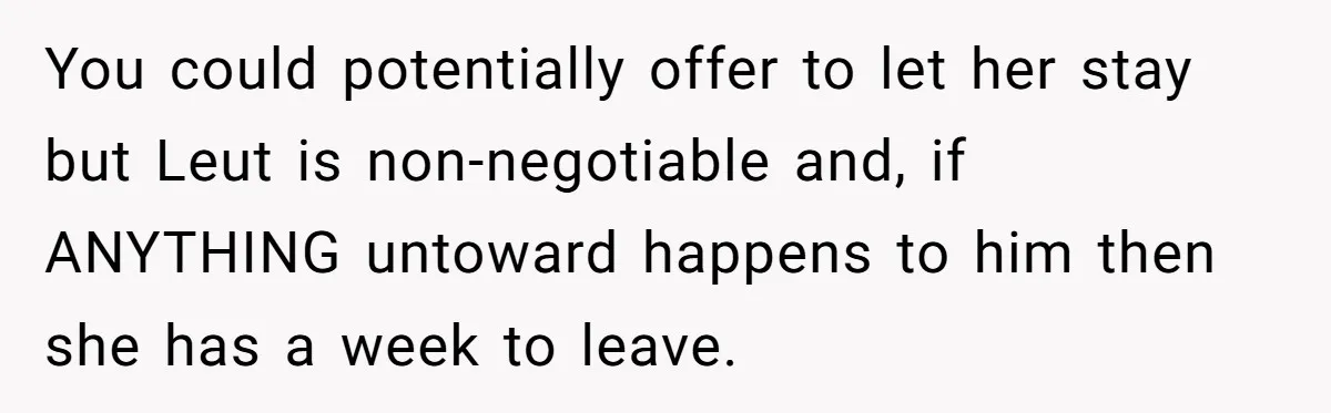 You could potentially offer to let her stay but Leut is non-negotiable and, if ANYTHING untoward happens to him then she has a week to leave.