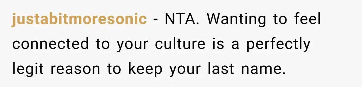 justabitmoresonic − NTA. Wanting to feel connected to your culture is a perfectly legit reason to keep your last name.