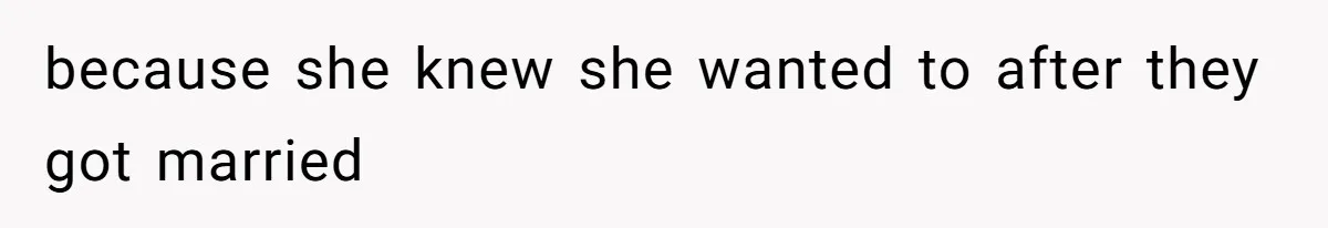 because she knew she wanted to after they got married