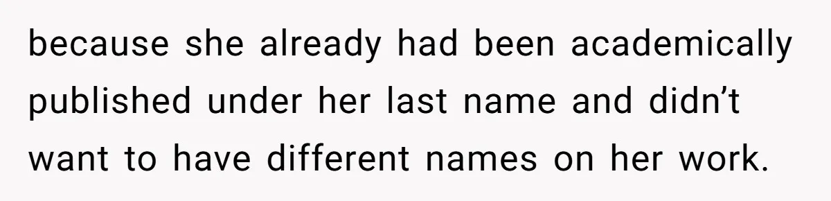 because she already had been academically published under her last name and didn’t want to have different names on her work.