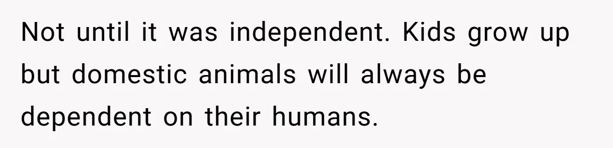 Not until it was independent. Kids grow up but domestic animals will always be dependent on their humans.