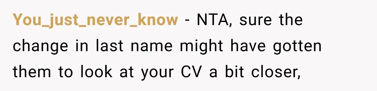 You_just_never_know − NTA, sure the change in last name might have gotten them to look at your CV a bit closer,