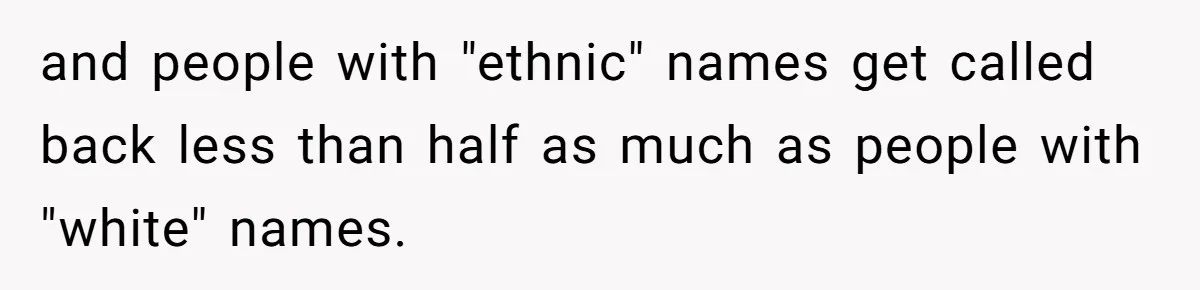and people with "ethnic" names get called back less than half as much as people with "white" names.