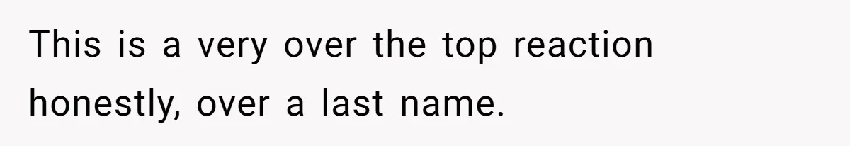 This is a very over the top reaction honestly, over a last name.