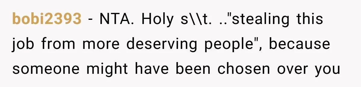 bobi2393 − NTA. Holy s\\t. .."stealing this job from more deserving people", because someone might have been chosen over you