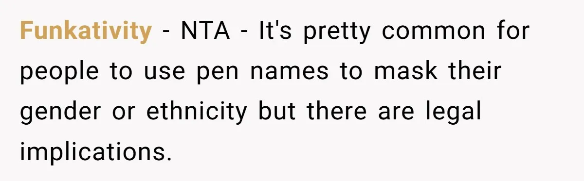 Funkativity − NTA - It's pretty common for people to use pen names to mask their gender or ethnicity but there are legal implications.