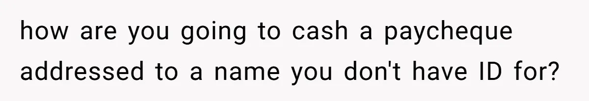how are you going to cash a paycheque addressed to a name you don't have ID for?