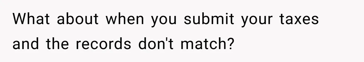 What about when you submit your taxes and the records don't match?