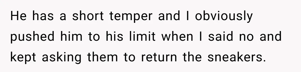 He has a short temper and I obviously pushed him to his limit when I said no and kept asking them to return the sneakers.