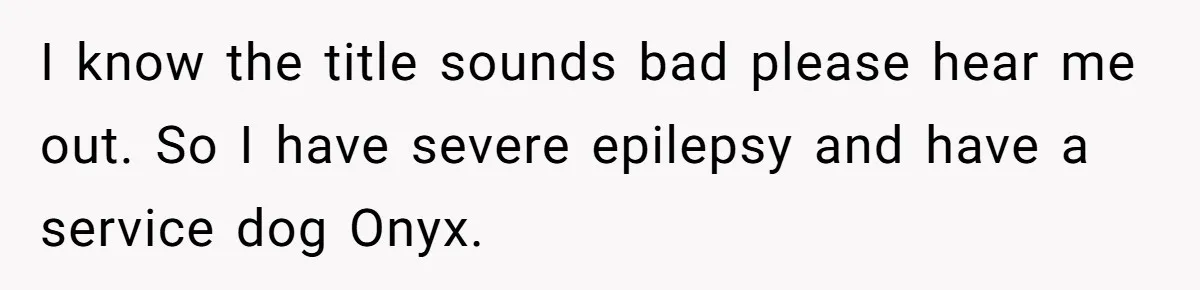 I know the title sounds bad please hear me out. So I have severe epilepsy and have a service dog Onyx.