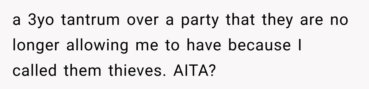 a 3yo tantrum over a party that they are no longer allowing me to have because I called them thieves. AITA?