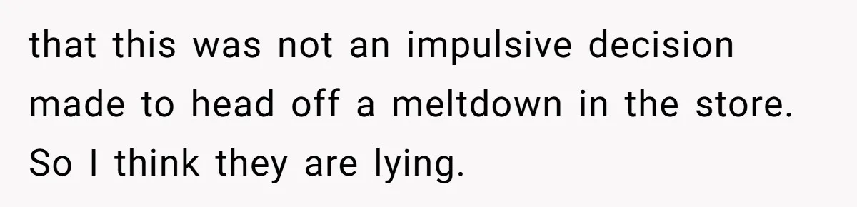 that this was not an impulsive decision made to head off a meltdown in the store. So I think they are lying.
