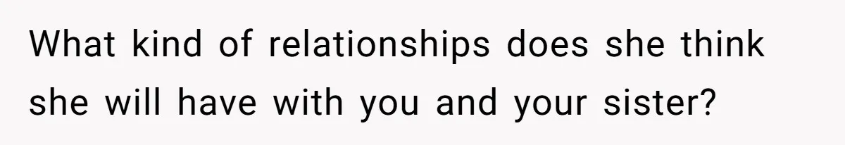 What kind of relationships does she think she will have with you and your sister?