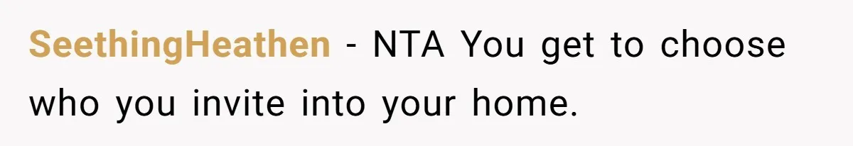 SeethingHeathen − NTA You get to choose who you invite into your home.
