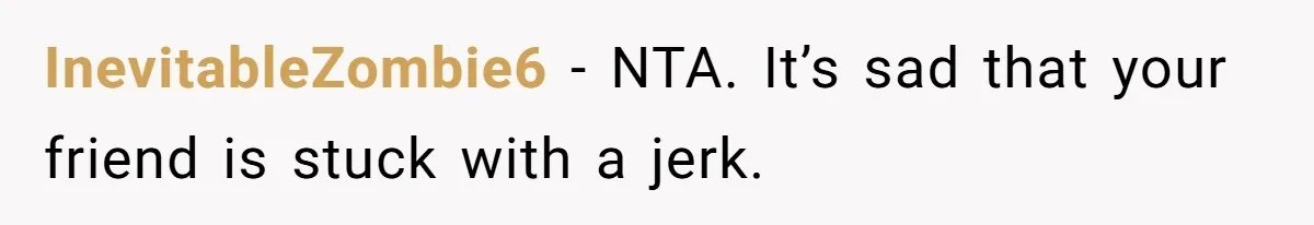 InevitableZombie6 − NTA. It’s sad that your friend is stuck with a jerk.
