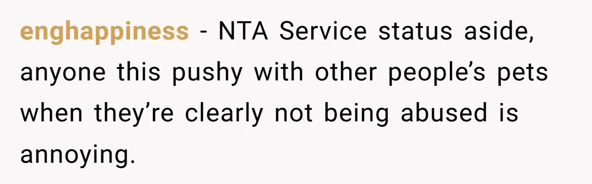 enghappiness − NTA Service status aside, anyone this pushy with other people’s pets when they’re clearly not being abused is annoying.