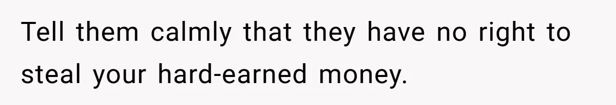Tell them calmly that they have no right to steal your hard-earned money.