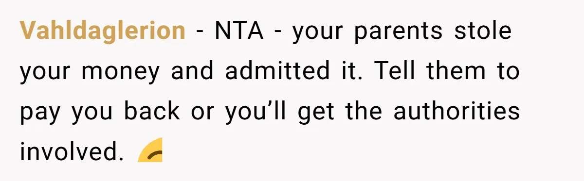 Vahldaglerion − NTA - your parents stole your money and admitted it. Tell them to pay you back or you’ll get the authorities involved. 😌