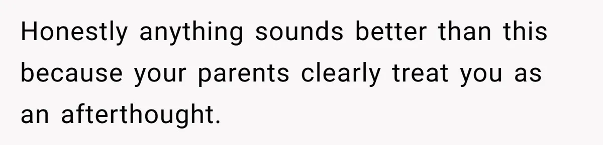 Honestly anything sounds better than this because your parents clearly treat you as an afterthought.