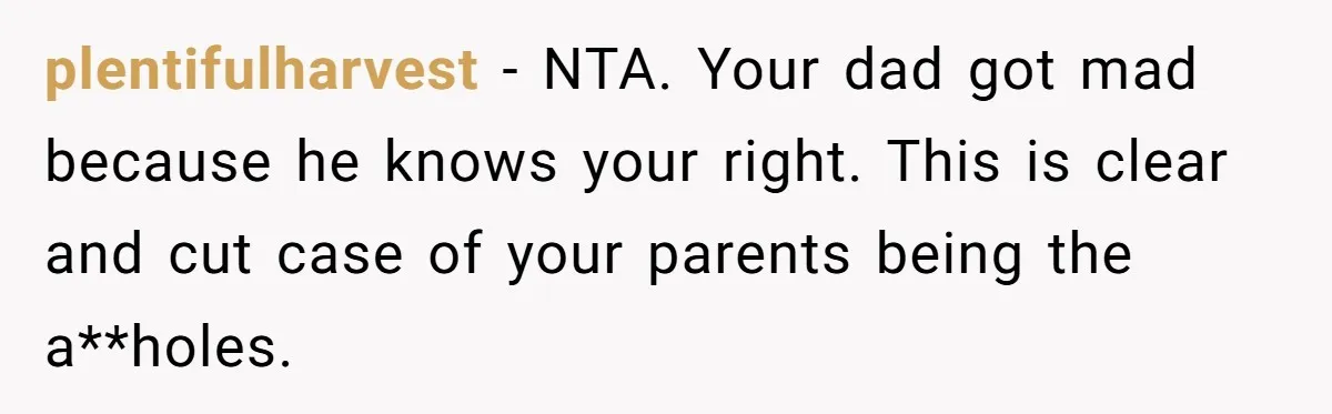 plentifulharvest − NTA. Your dad got mad because he knows your right. This is clear and cut case of your parents being the a**holes.