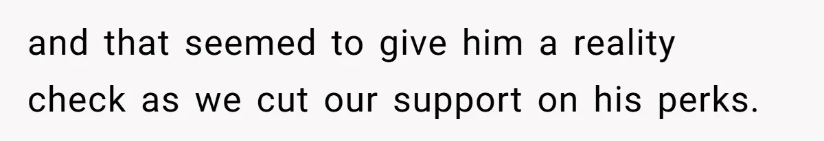 and that seemed to give him a reality check as we cut our support on his perks.
