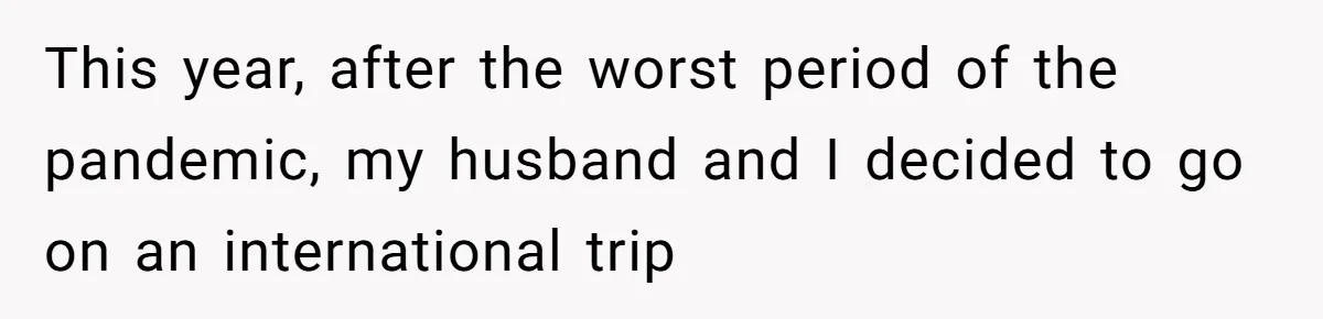 This year, after the worst period of the pandemic, my husband and I decided to go on an international trip