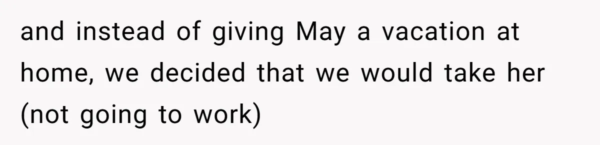 and instead of giving May a vacation at home, we decided that we would take her (not going to work)