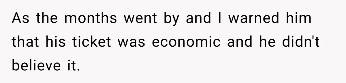 As the months went by and I warned him that his ticket was economic and he didn't believe it.