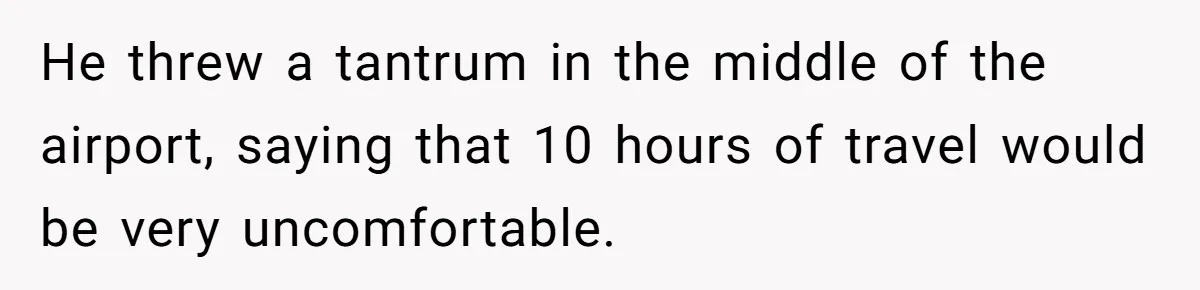 He threw a tantrum in the middle of the airport, saying that 10 hours of travel would be very uncomfortable.