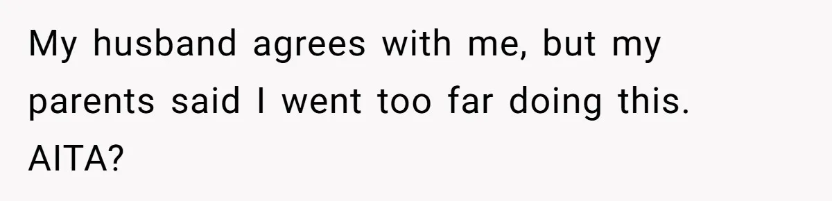 My husband agrees with me, but my parents said I went too far doing this. AITA?