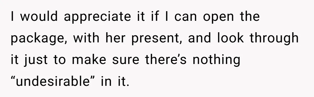 Friend Demands She Smuggle “Sensitive” Package Overseas, Refuses To Let Her Open It I would appreciate it if I can open the package, with her present, and look through it just to make sure there’s nothing “undesirable” in it.
